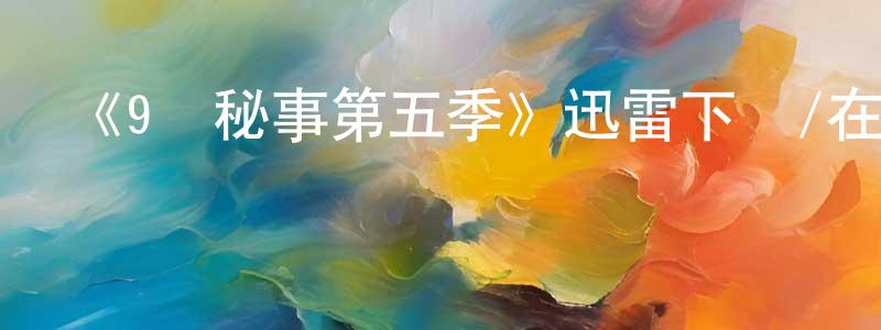 白建民發布《9號秘事第五季》迅雷下載/在線觀看-都市情感-美劇天堂